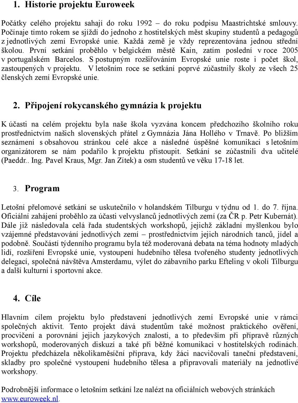 První setkání proběhlo v belgickém městě Kain, zatím poslední v roce 2005 v portugalském Barcelos. S postupným rozšiřováním Evropské unie roste i počet škol, zastoupených v projektu.