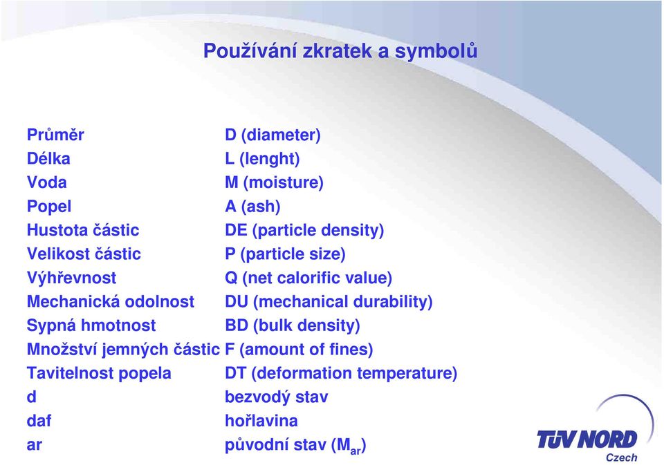 Mechanická odolnost DU (mechanical durability) Sypná hmotnost BD (bulk density) Množství jemných částic F