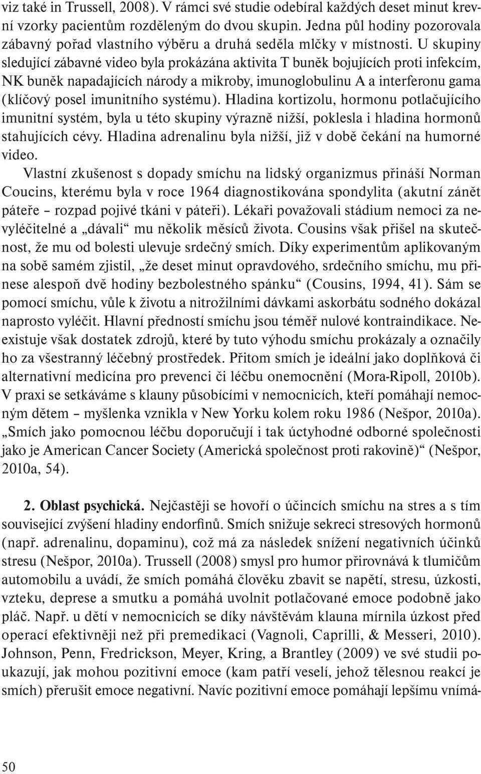 U skupiny sledující zábavné video byla prokázána aktivita T buněk bojujících proti infekcím, NK buněk napadajících národy a mikroby, imunoglobulinu A a interferonu gama (klíčový posel imunitního