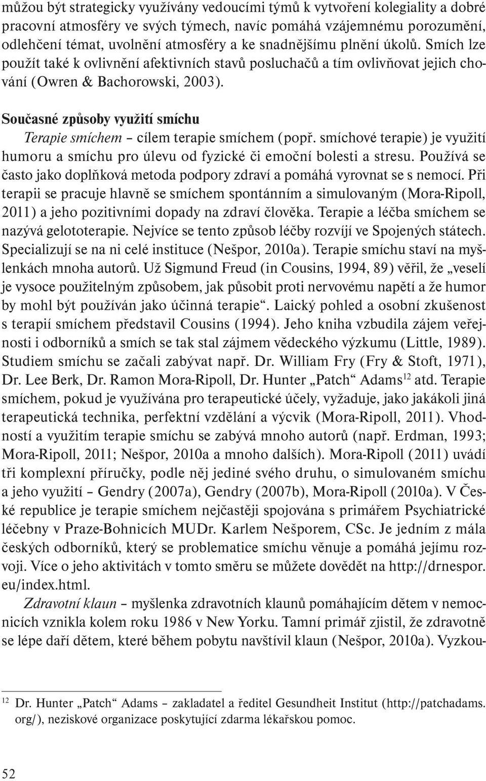 Současné způsoby využití smíchu Terapie smíchem cílem terapie smíchem (popř. smíchové terapie) je využití humoru a smíchu pro úlevu od fyzické či emoční bolesti a stresu.