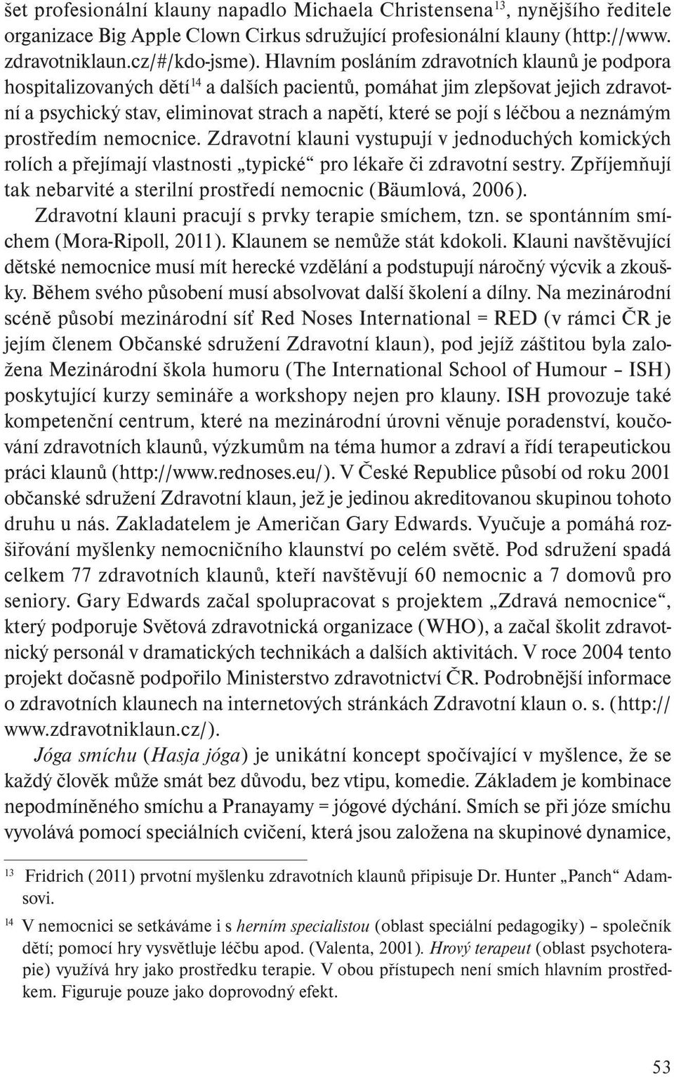 léčbou a neznámým prostředím nemocnice. Zdravotní klauni vystupují v jednoduchých komických rolích a přejímají vlastnosti typické pro lékaře či zdravotní sestry.