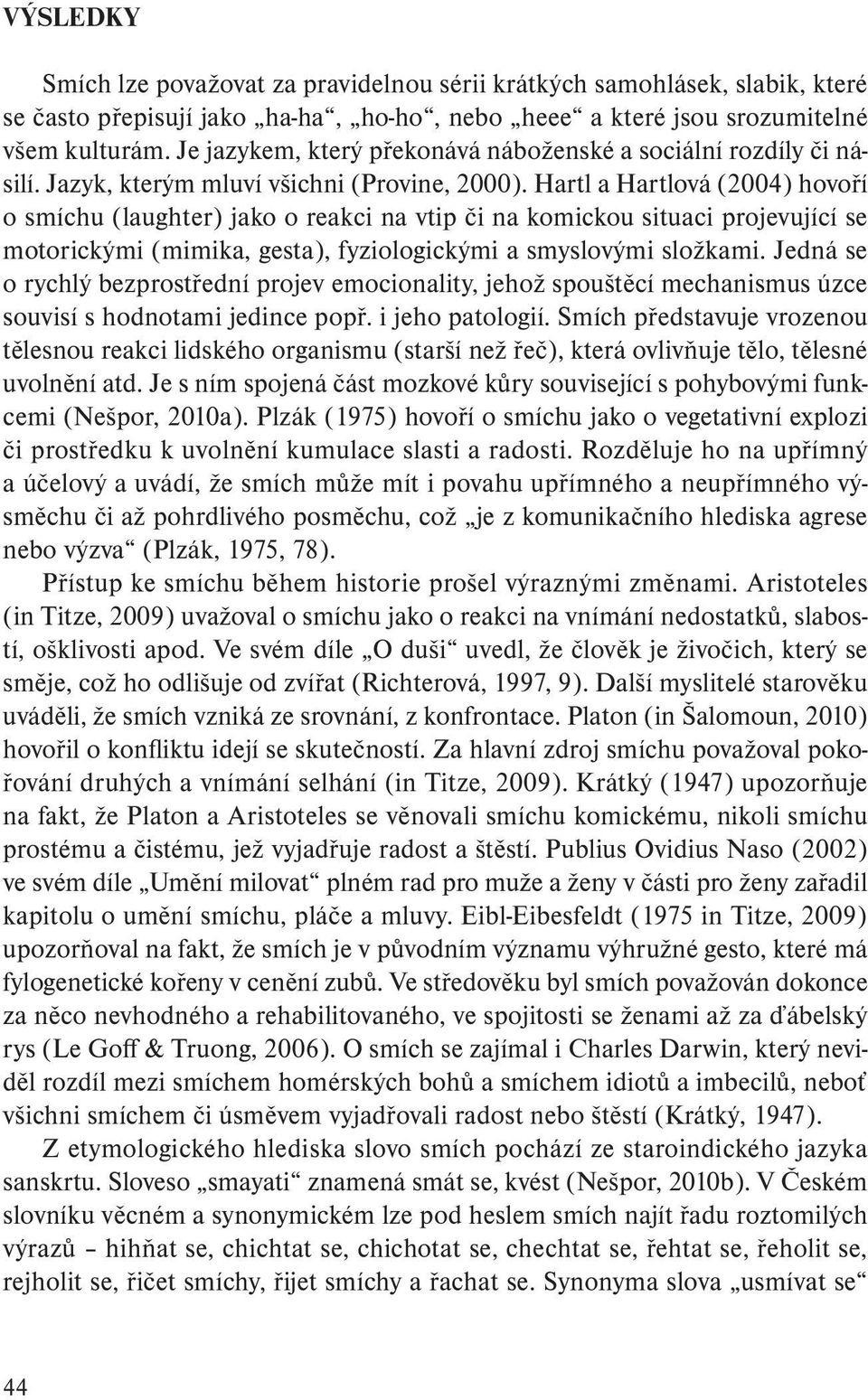 Hartl a Hartlová (2004) hovoří o smíchu (laughter) jako o reakci na vtip či na komickou situaci projevující se motorickými (mimika, gesta), fyziologickými a smyslovými složkami.