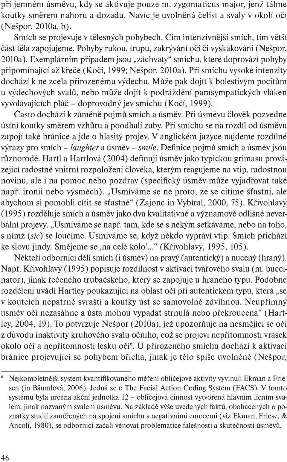 Exemplárním případem jsou záchvaty smíchu, které doprovází pohyby připomínající až křeče (Kočí, 1999; Nešpor, 2010a). Při smíchu vysoké intenzity dochází k ne zcela přirozenému výdechu.