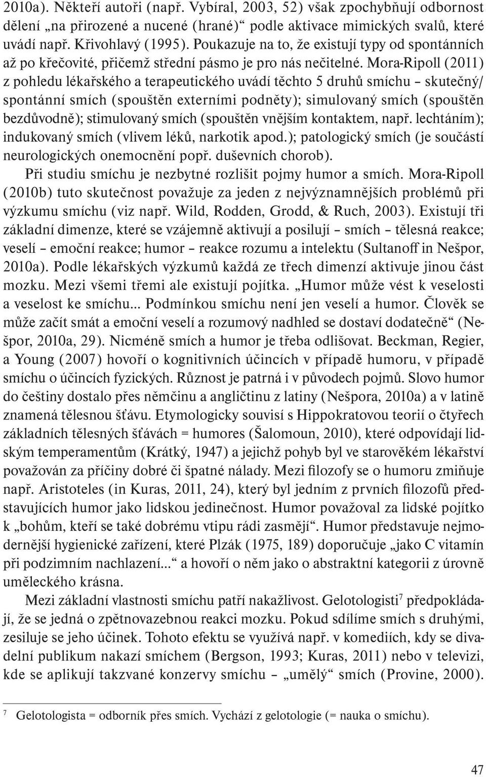 Mora-Ripoll (2011) z pohledu lékařského a terapeutického uvádí těchto 5 druhů smíchu skutečný/ spontánní smích (spouštěn externími podněty); simulovaný smích (spouštěn bezdůvodně); stimulovaný smích