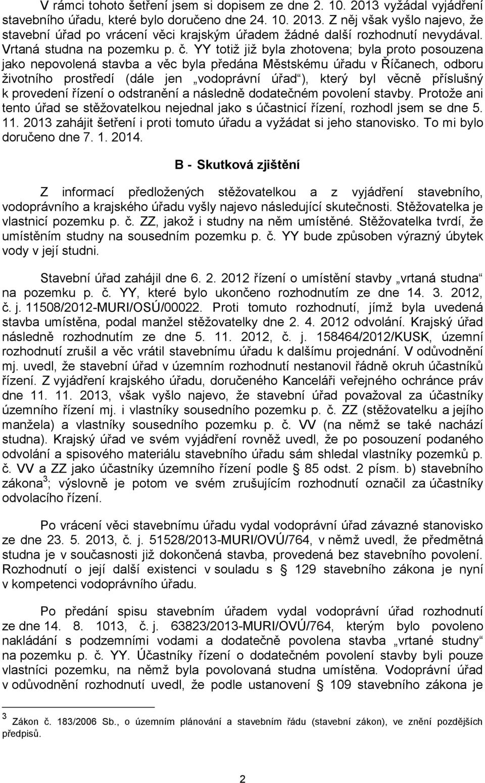 YY totiž již byla zhotovena; byla proto posouzena jako nepovolená stavba a věc byla předána Městskému úřadu v Říčanech, odboru životního prostředí (dále jen vodoprávní úřad ), který byl věcně