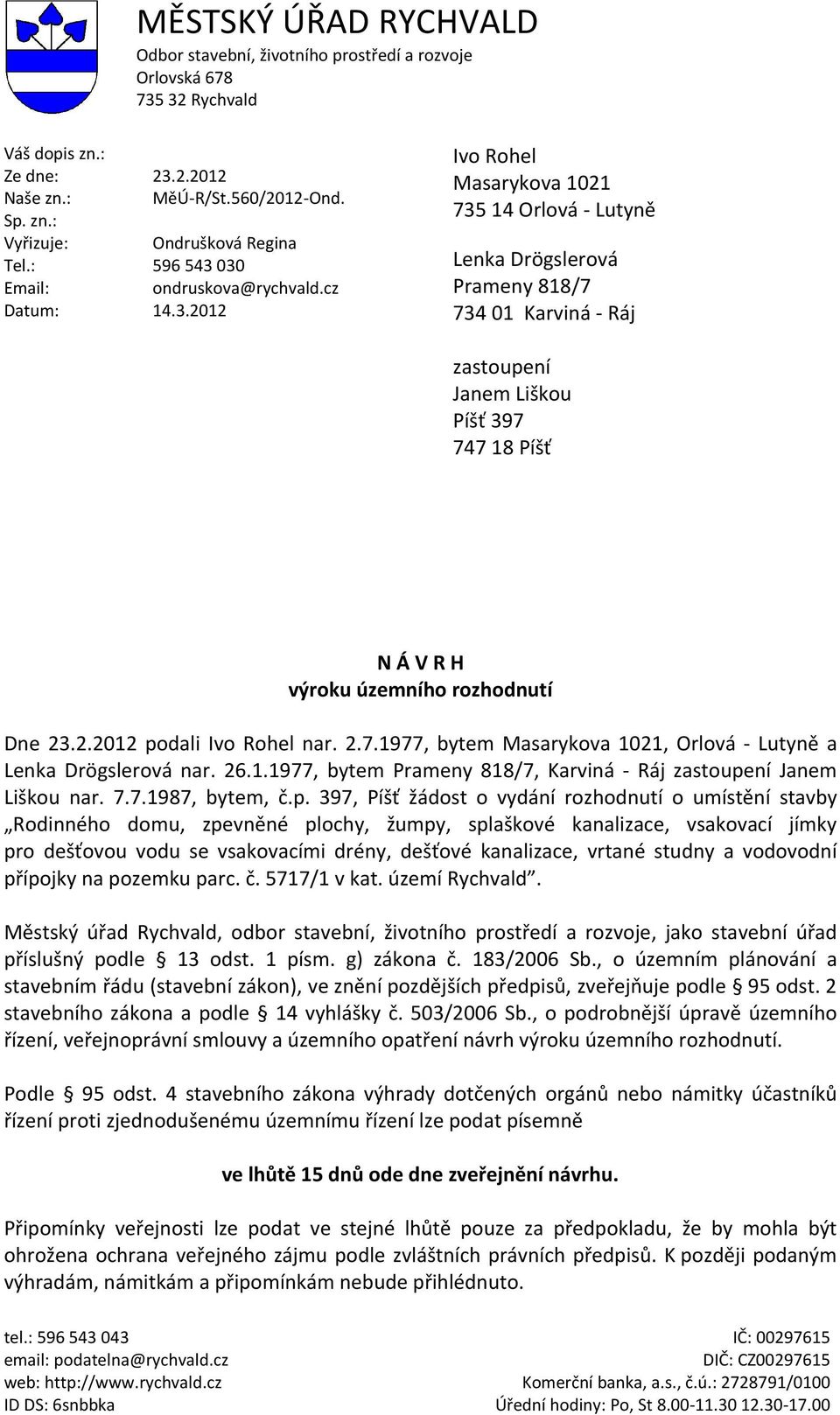 030 Email: ondruskova@rychvald.cz Datum: 14.3.2012 Ivo Rohel Masarykova 1021 735 14 Orlová - Lutyně Lenka Drögslerová Prameny 818/7 734 01 Karviná - Ráj zastoupení Janem Liškou Píšť 397 747 18 Píšť N Á V R H výroku územního rozhodnutí Dne 23.