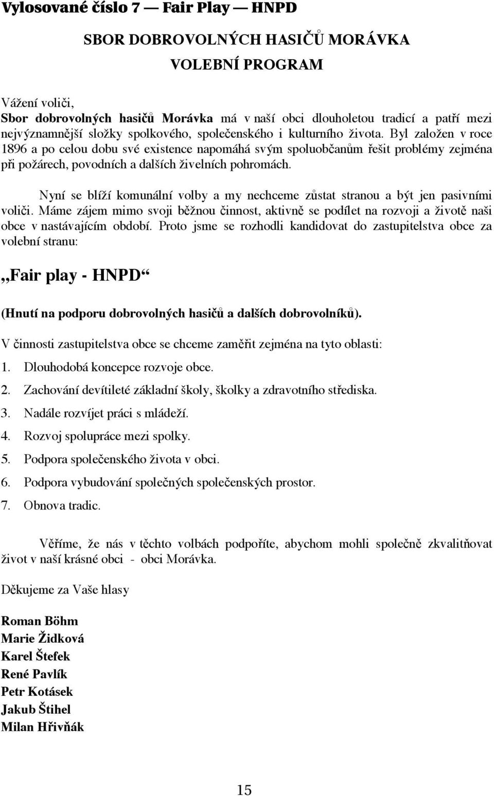 Nyní se blíí komunální volby a my nechceme zstat stranou a bt jen pasivními volii. Máme zájem mimo svoji bnou innost, aktivn se podílet na rozvoji a ivot nai obce v nastávajícím období.