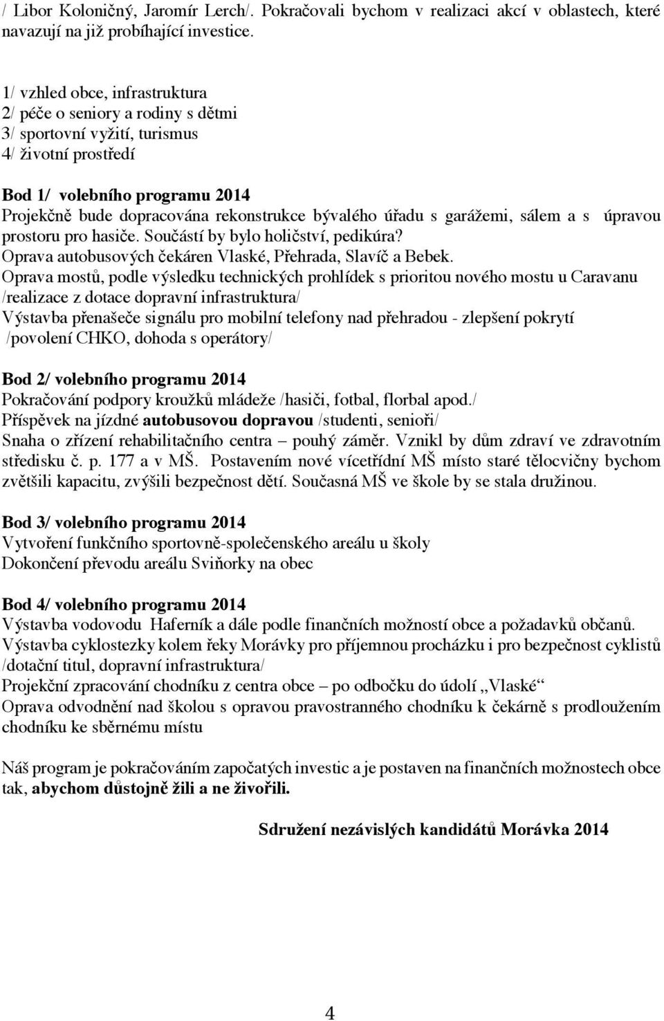 garáemi, sálem a s úpravou prostoru pro hasie. Souástí by bylo holiství, pedikúra? Oprava autobusovch ekáren Vlaské, Pehrada, Slaví a Bebek.