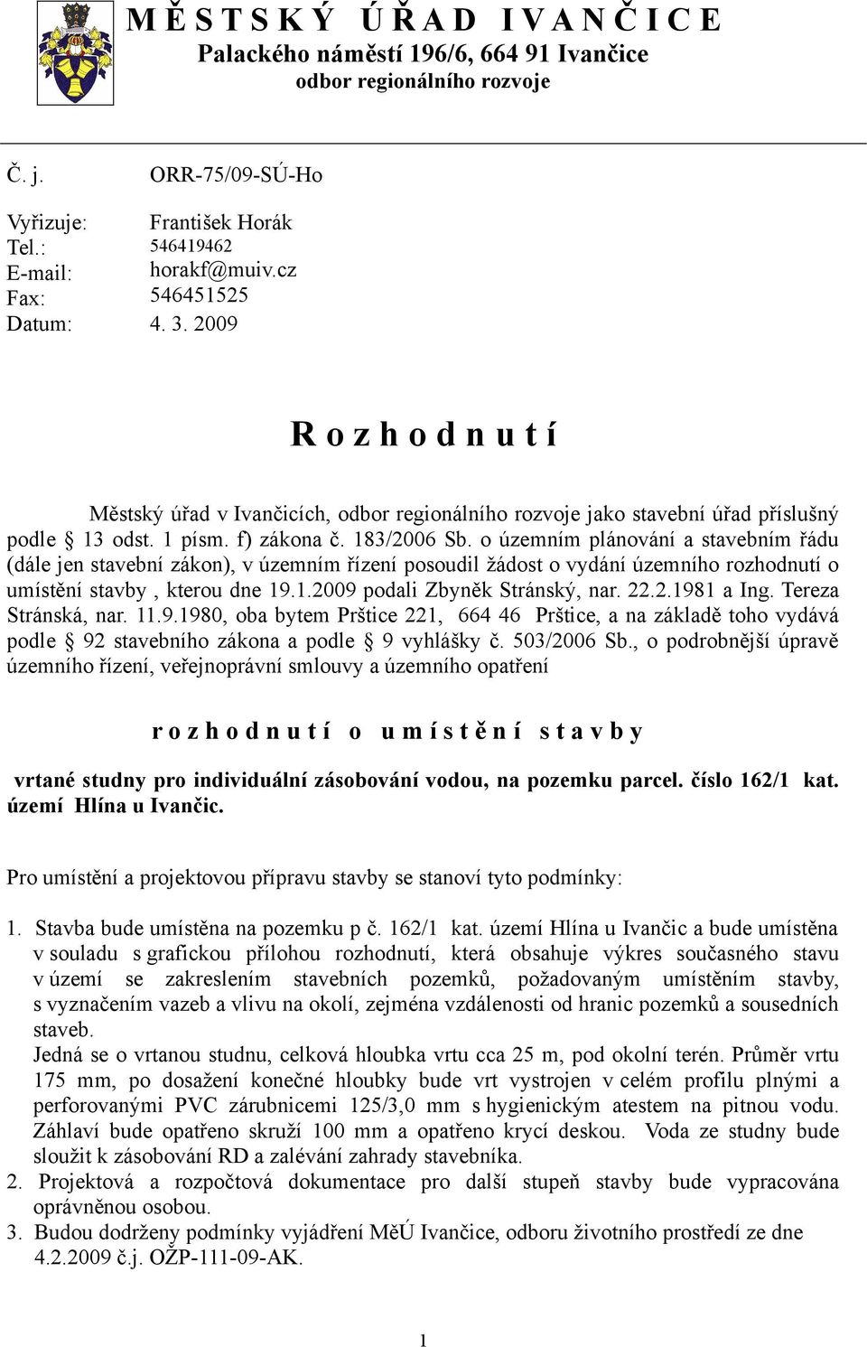 o územním plánování a stavebním řádu (dále jen stavební zákon), v územním řízení posoudil žádost o vydání územního rozhodnutí o umístění stavby, kterou dne 19.1.2009 podali Zbyněk Stránský, nar. 22.2.1981 a Ing.