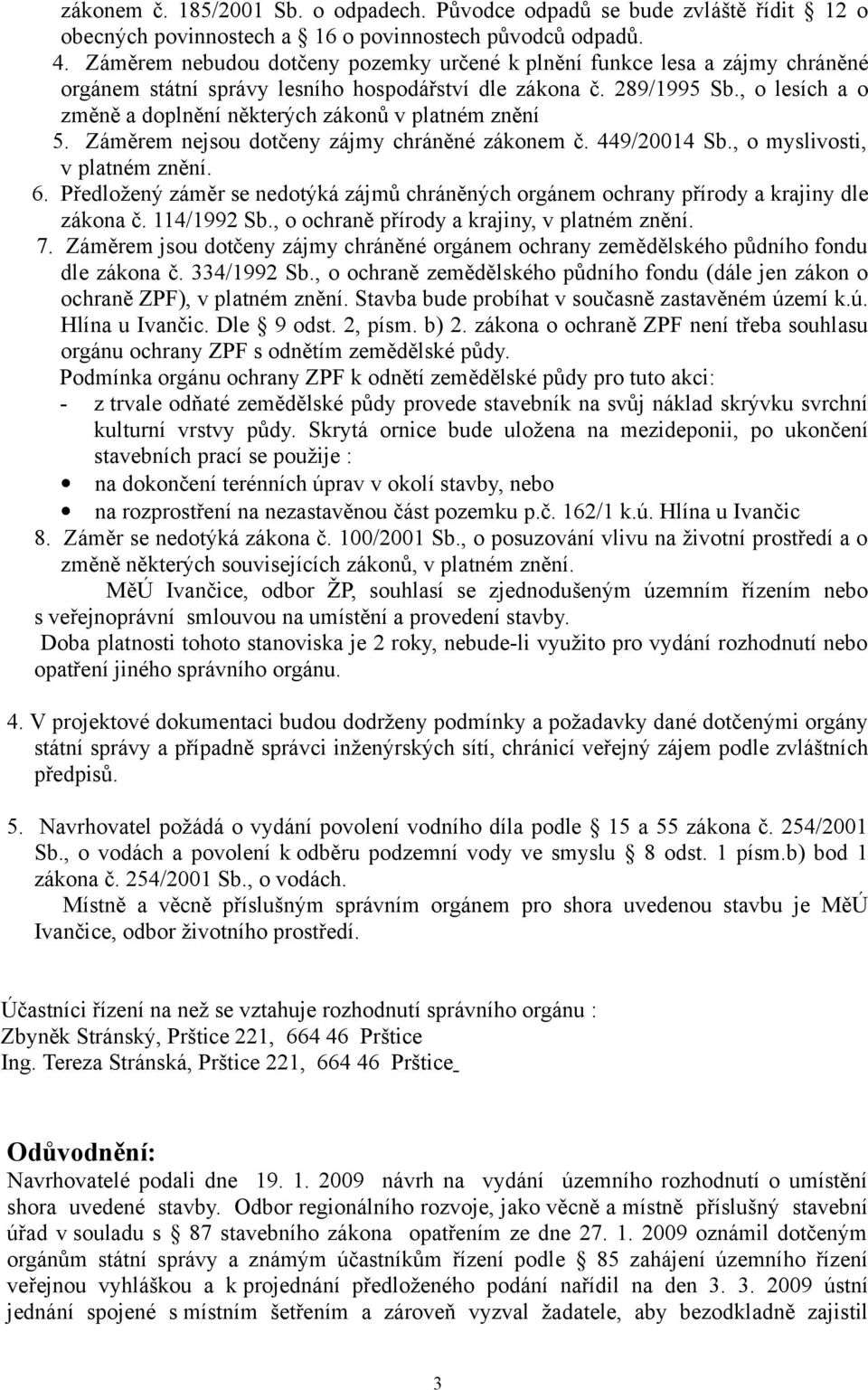 , o lesích a o změně a doplnění některých zákonů v platném znění 5. Záměrem nejsou dotčeny zájmy chráněné zákonem č. 449/20014 Sb., o myslivosti, v platném znění. 6.