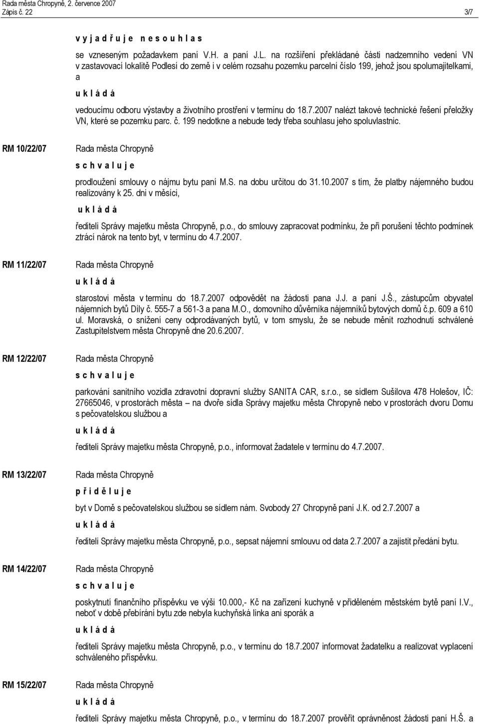 životního prostření v termínu do 18.7.2007 nalézt takové technické řešení přeložky VN, které se pozemku parc. č. 199 nedotkne a nebude tedy třeba souhlasu jeho spoluvlastnic.