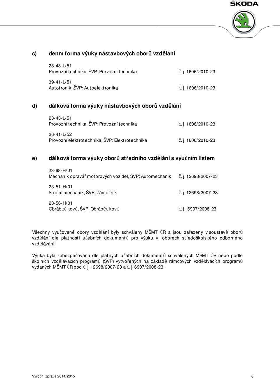 j. 1606/2010-23 e) dálková forma výuky oborů středního vzdělání s výučním listem 23-68-H/01 Mechanik opravář motorových vozidel, ŠVP: Automechanik č. j.