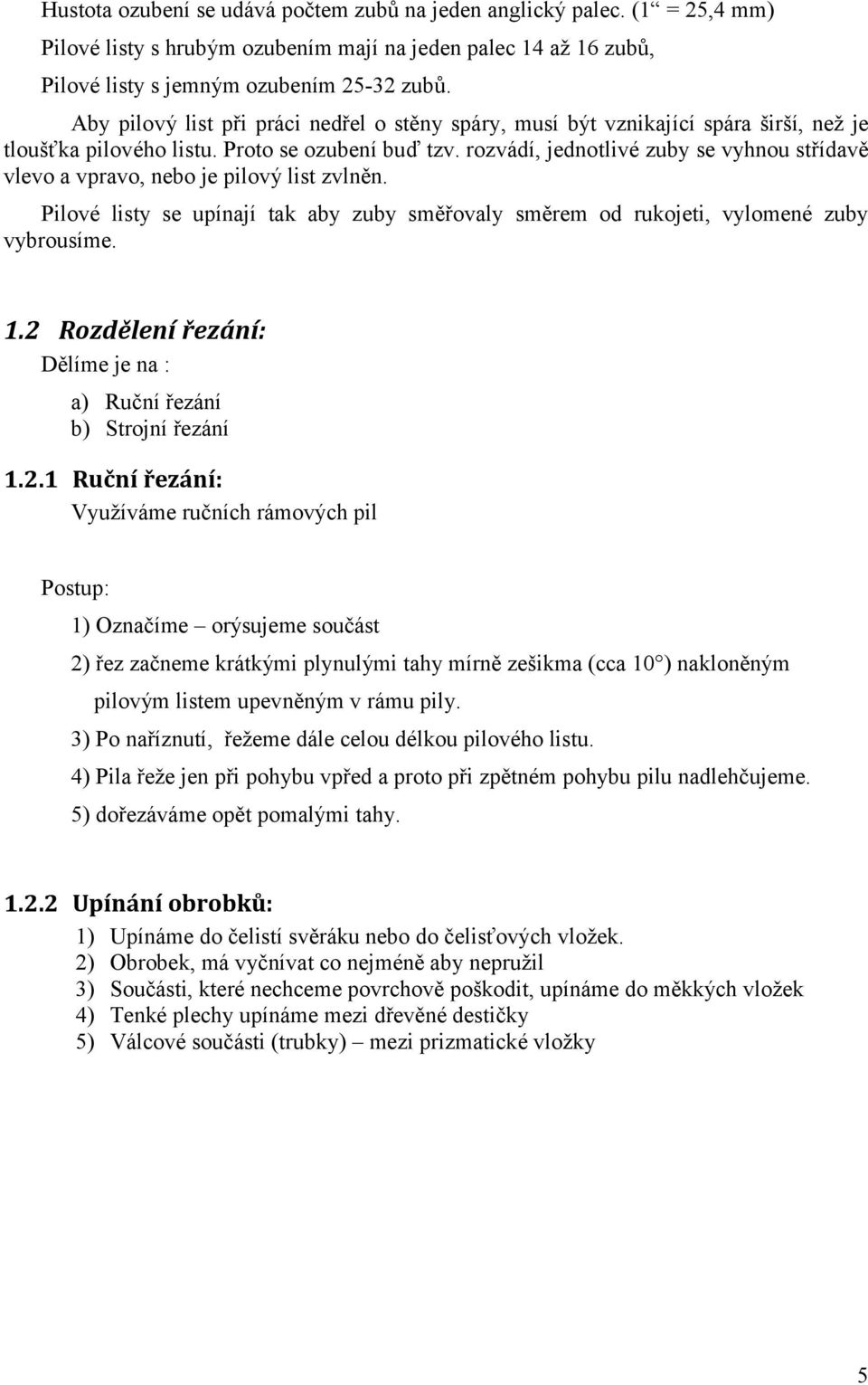 rozvádí, jednotlivé zuby se vyhnou střídavě vlevo a vpravo, nebo je pilový list zvlněn. Pilové listy se upínají tak aby zuby směřovaly směrem od rukojeti, vylomené zuby vybrousíme. 1.