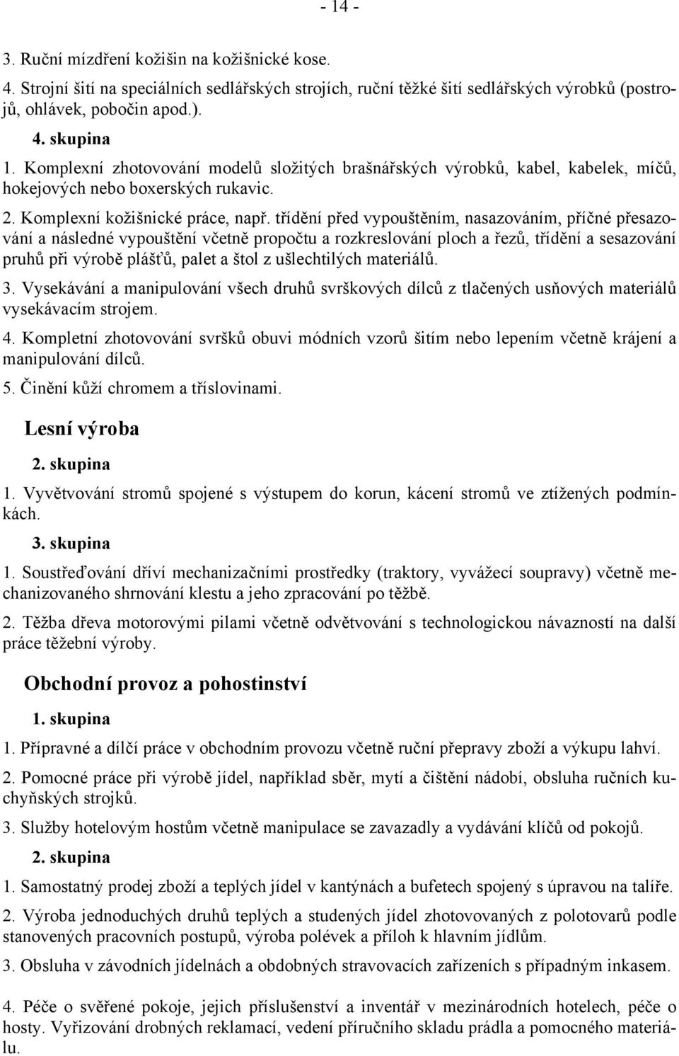 třídění před vypouštěním, nasazováním, příčné přesazování a následné vypouštění včetně propočtu a rozkreslování ploch a řezů, třídění a sesazování pruhů při výrobě plášťů, palet a štol z ušlechtilých