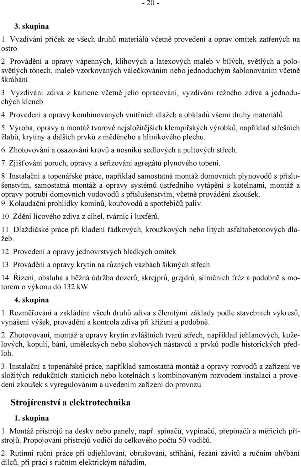 Výroba, opravy a montáž tvarově nejsložitějších klempířských výrobků, například střešních žlabů, krytiny a dalších prvků z měděného a hliníkového plechu. 6.