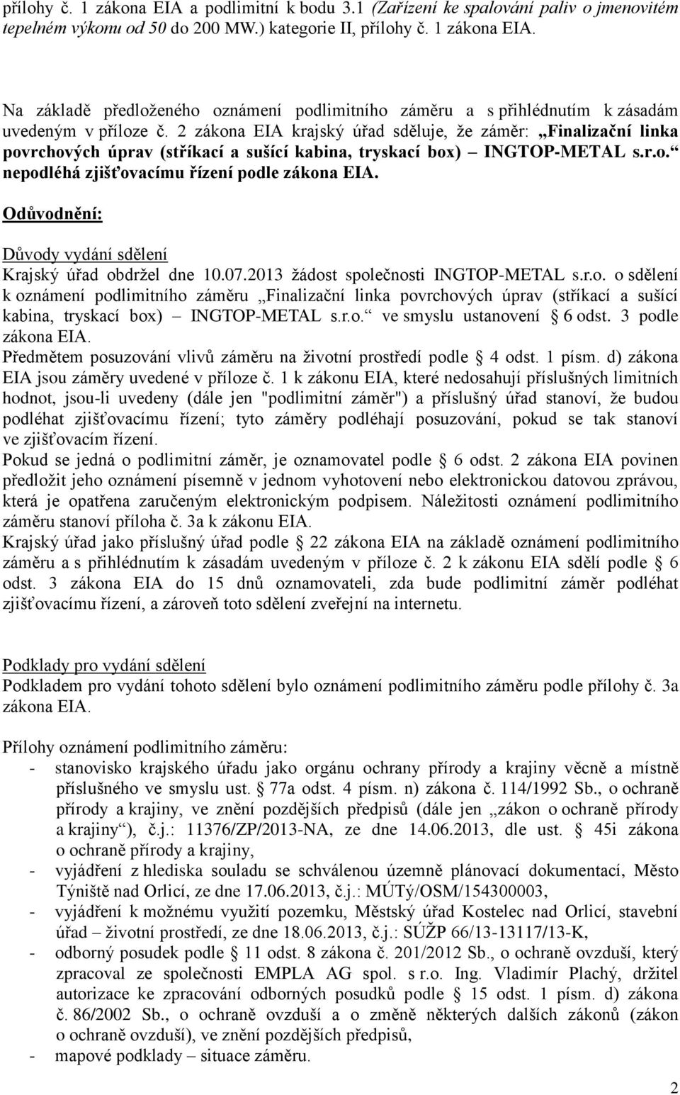 Odůvodnění: Důvody vydání sdělení Krajský úřad obdržel dne 10.07.2013 žádost společnosti INGTOP-METAL s.r.o. o sdělení k oznámení podlimitního záměru Finalizační linka povrchových úprav (stříkací a sušící kabina, tryskací box) INGTOP-METAL s.