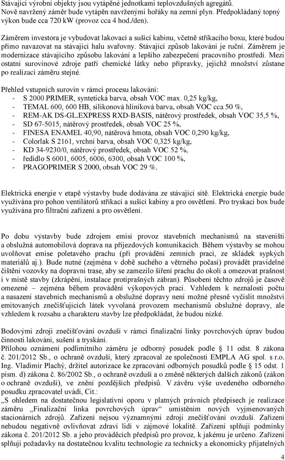 Záměrem investora je vybudovat lakovací a sušící kabinu, včetně stříkacího boxu, které budou přímo navazovat na stávající halu svařovny. Stávající způsob lakování je ruční.