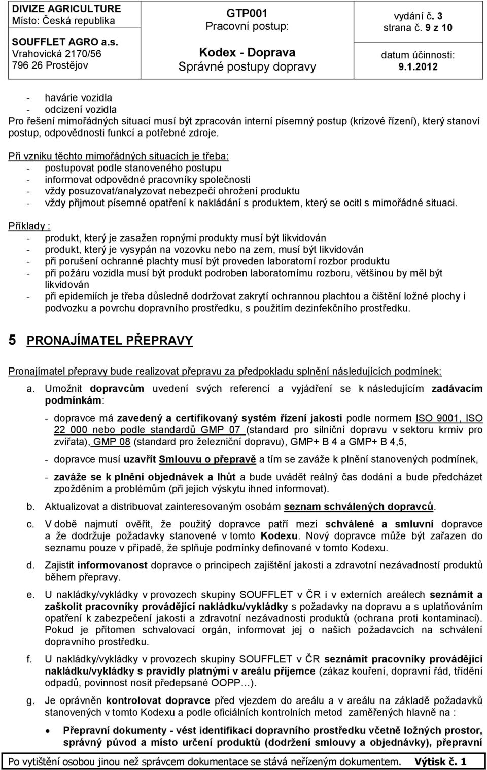 Při vzniku těchto mimořádných situacích je třeba: - postupovat podle stanoveného postupu - informovat odpovědné pracovníky společnosti - vždy posuzovat/analyzovat nebezpečí ohrožení produktu - vždy