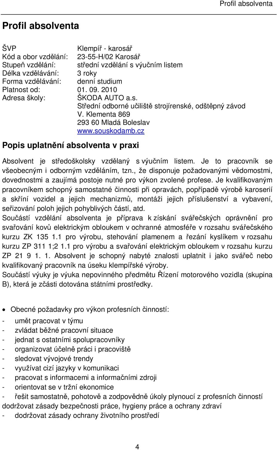 cz Popis uplatn ní absolventa v praxi Absolvent je st edoškolsky vzd laný s výu ním listem. Je to pracovník se všeobecným i odborným vzd láním, tzn.