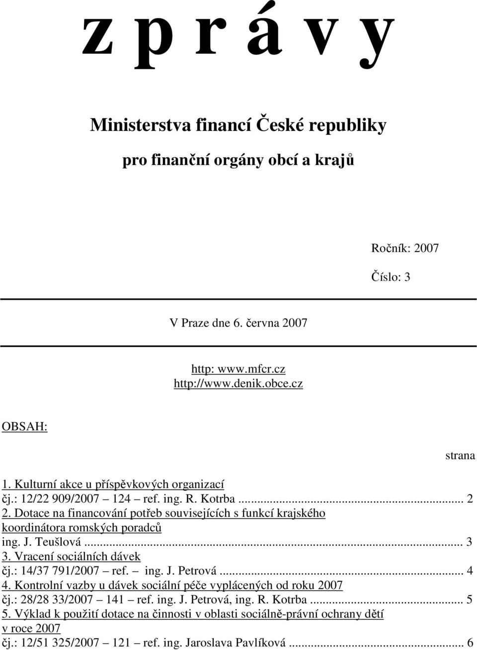 Dotace na financování potřeb souvisejících s funkcí krajského koordinátora romských poradců ing. J. Teušlová... 3 3. Vracení sociálních dávek čj.: 14/37 791/2007 ref. ing. J. Petrová... 4 4.