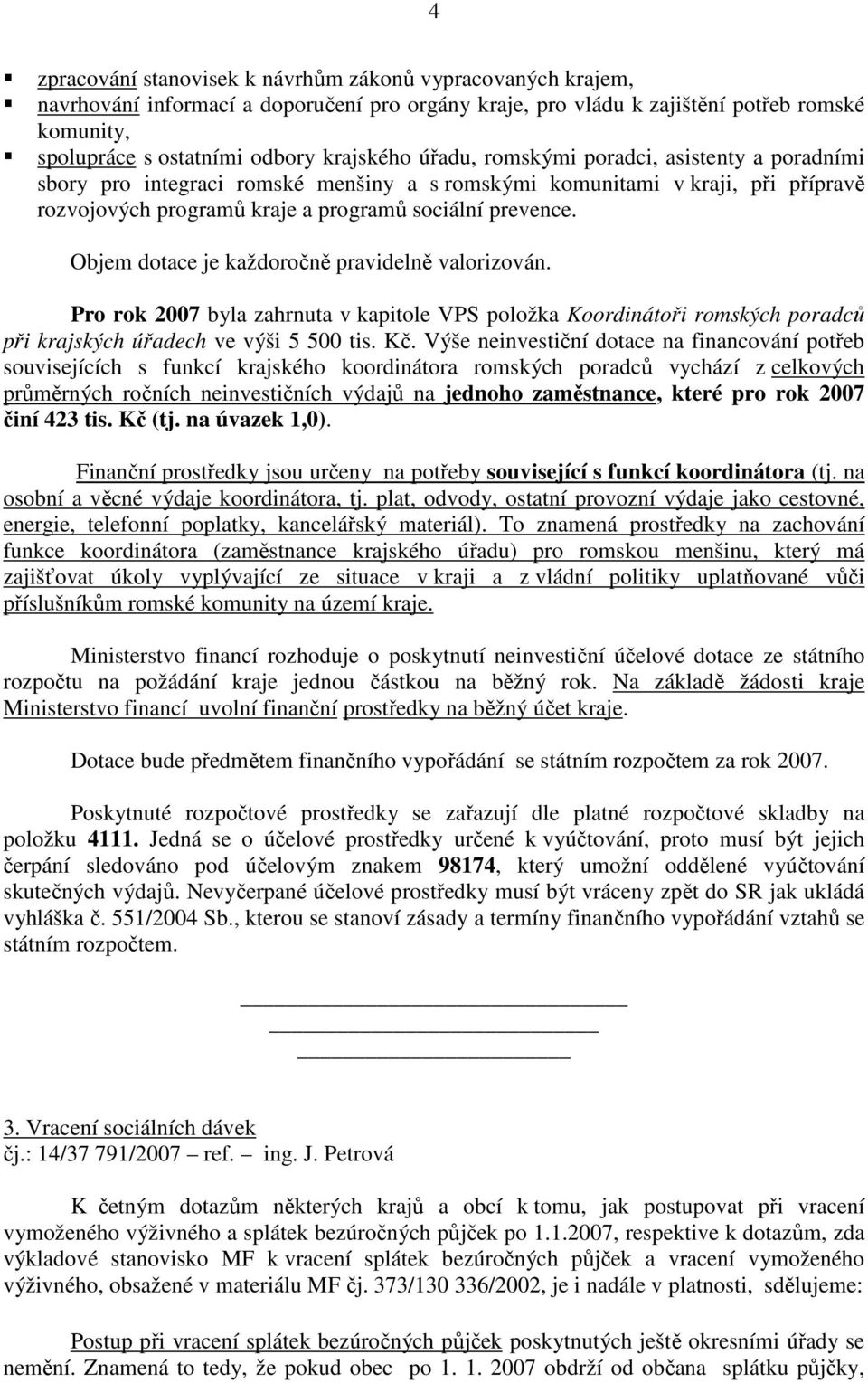 Objem dotace je každoročně pravidelně valorizován. Pro rok 2007 byla zahrnuta v kapitole VPS položka Koordinátoři romských poradců při krajských úřadech ve výši 5 500 tis. Kč.