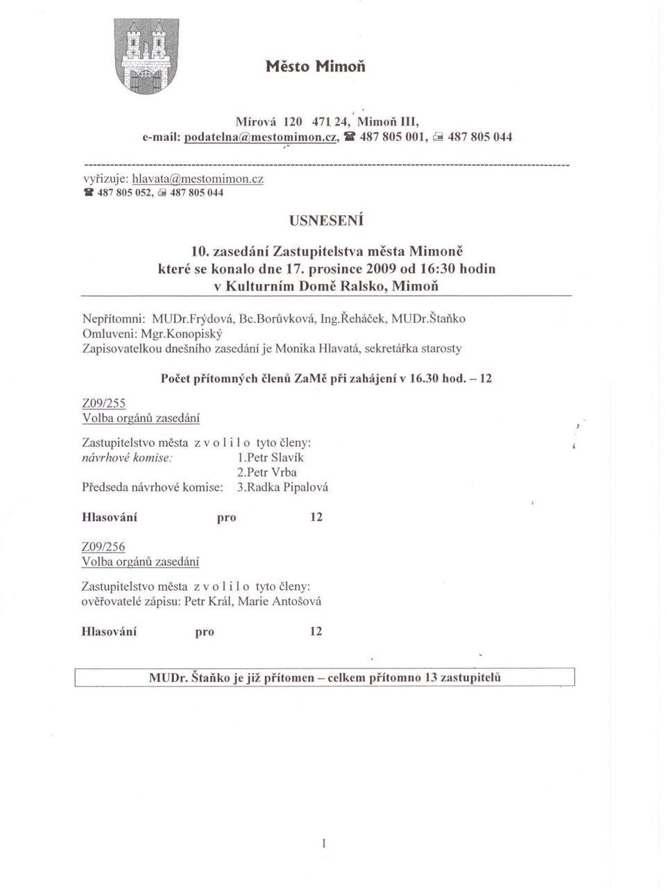 Konopiský Zapisovatelkou dnešního zasedání je Monika Hlavatá, sekretárka starosty Z09/255 Volba orgánu zasedání Pocet prítomných clenu ZaMe pri zahájení v 6.30 hod.