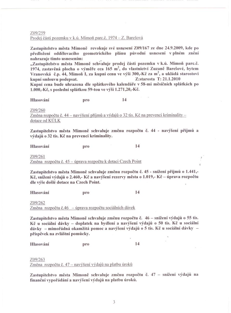 Z:starosta T: 2..20 Kupní cena bude uhrazena dle splátkového kalendáre v 58-mi mesícních splátkách po.000,-kc, s poslední splátkou 59-tou ve výši.27,20,-kc. Z09/260 Zmena rozpoctu C.