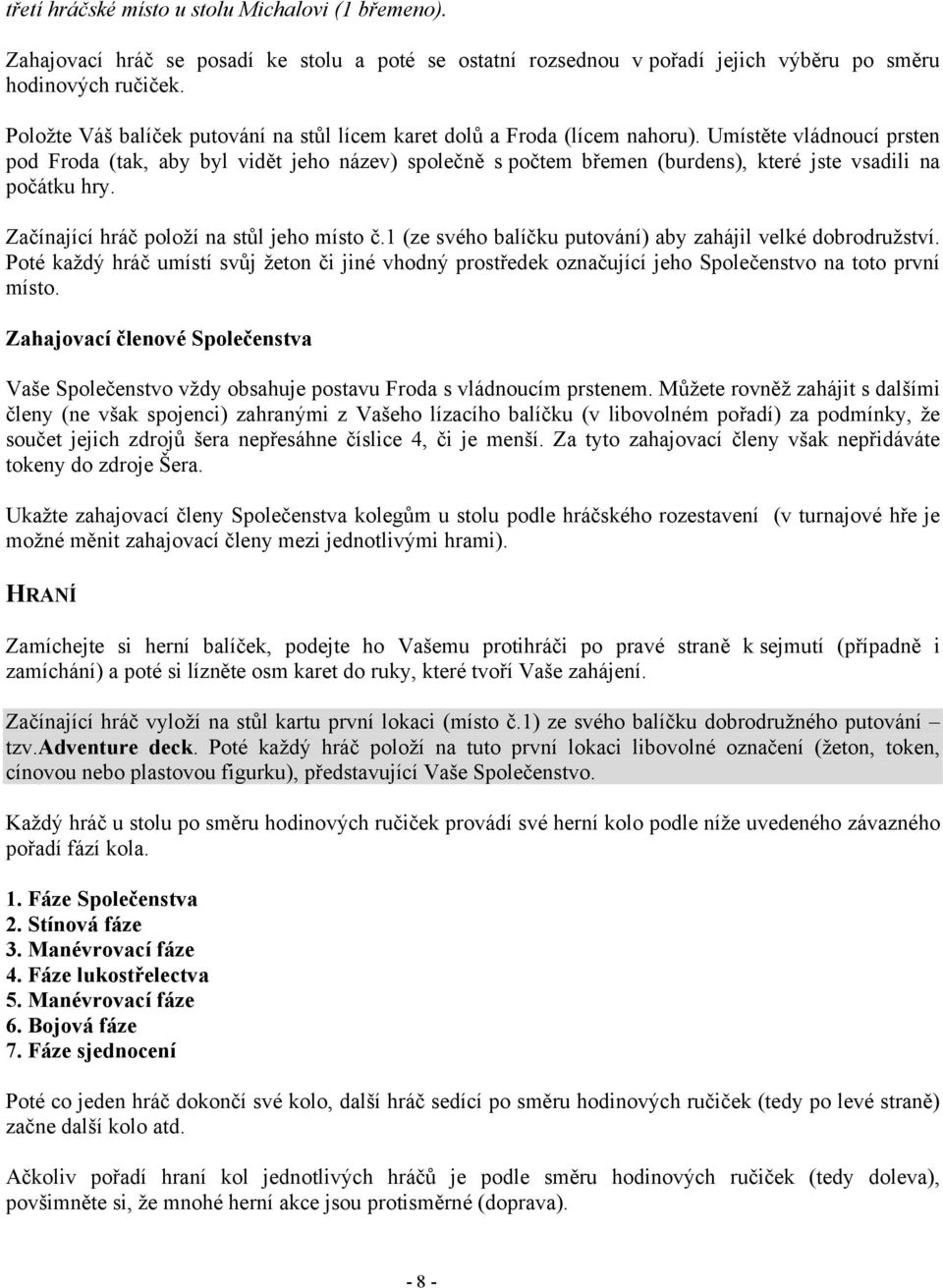 Umístěte vládnoucí prsten pod Froda (tak, aby byl vidět jeho název) společně s počtem břemen (burdens), které jste vsadili na počátku hry. Začínající hráč položí na stůl jeho místo č.