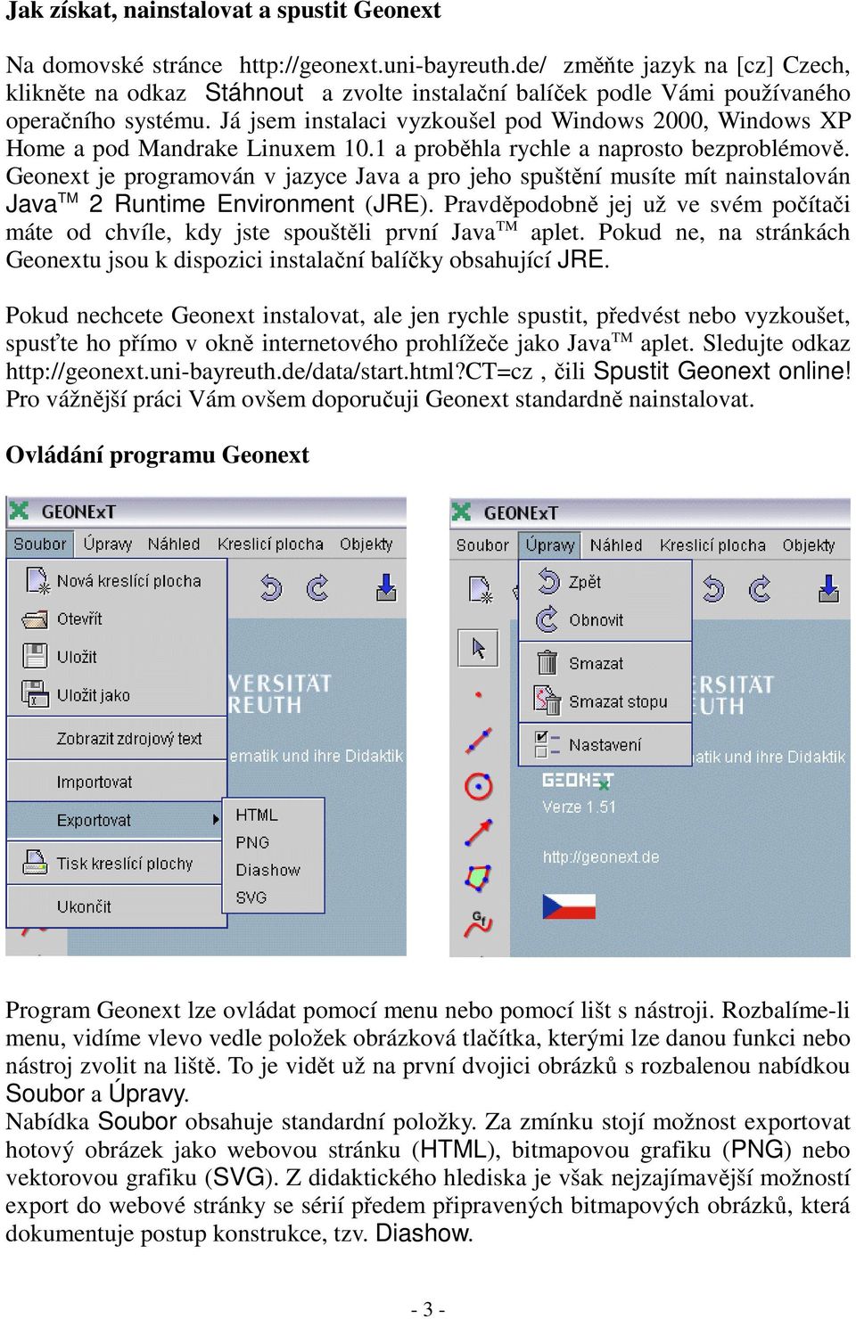 Já jsem instalaci vyzkoušel pod Windows 2000, Windows XP Home a pod Mandrake Linuxem 10.1 a proběhla rychle a naprosto bezproblémově.