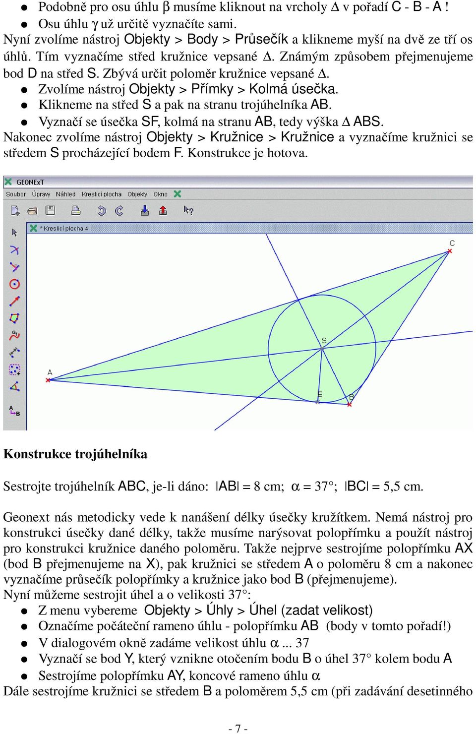 Klikneme na střed S a pak na stranu trojúhelníka AB. Vyznačí se úsečka SF, kolmá na stranu AB, tedy výška ABS.