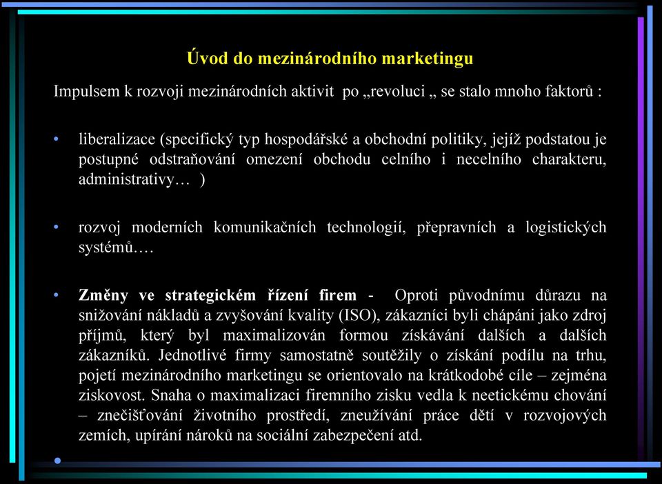 Změny ve strategickém řízení firem - Oproti původnímu důrazu na snižování nákladů a zvyšování kvality (ISO), zákazníci byli chápáni jako zdroj příjmů, který byl maximalizován formou získávání dalších