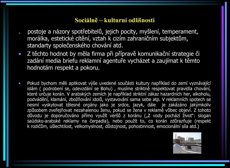 Pokud bychom měli aplikovat výše uvedené součásti kultury například do zemí vyznávající islám ( podrobení se, odevzdání se Bohu), musíme striktně respektovat pravidla chování, které určuje korán.