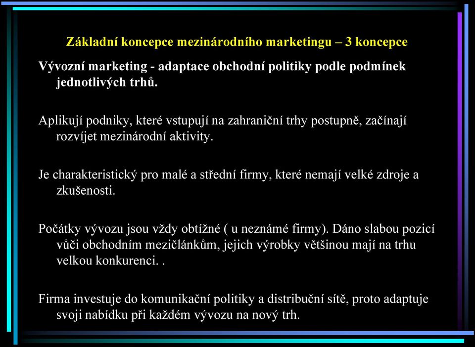 Je charakteristický pro malé a střední firmy, které nemají velké zdroje a zkušenosti. Počátky vývozu jsou vždy obtížné ( u neznámé firmy).