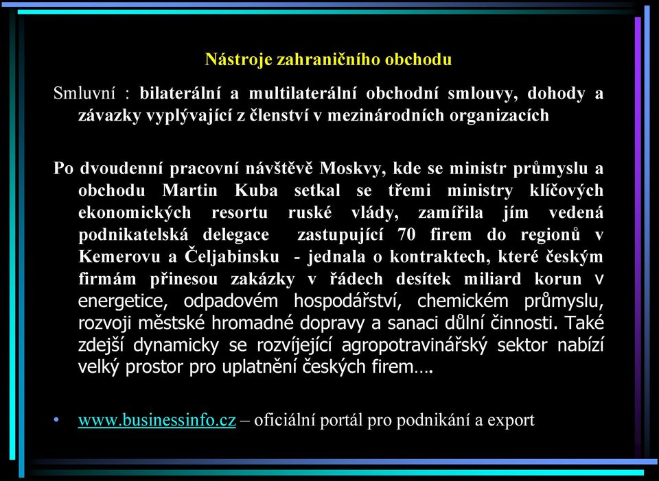 Kemerovu a Čeljabinsku - jednala o kontraktech, které českým firmám přinesou zakázky v řádech desítek miliard korun v energetice, odpadovém hospodářství, chemickém průmyslu, rozvoji městské