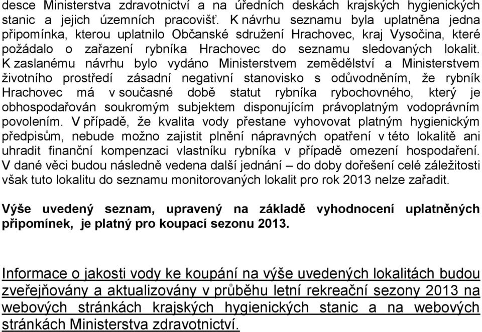 K zaslanému návrhu bylo vydáno Ministerstvem zemědělství a Ministerstvem ţivotního prostředí zásadní negativní stanovisko s odůvodněním, ţe rybník Hrachovec má v současné době statut rybníka