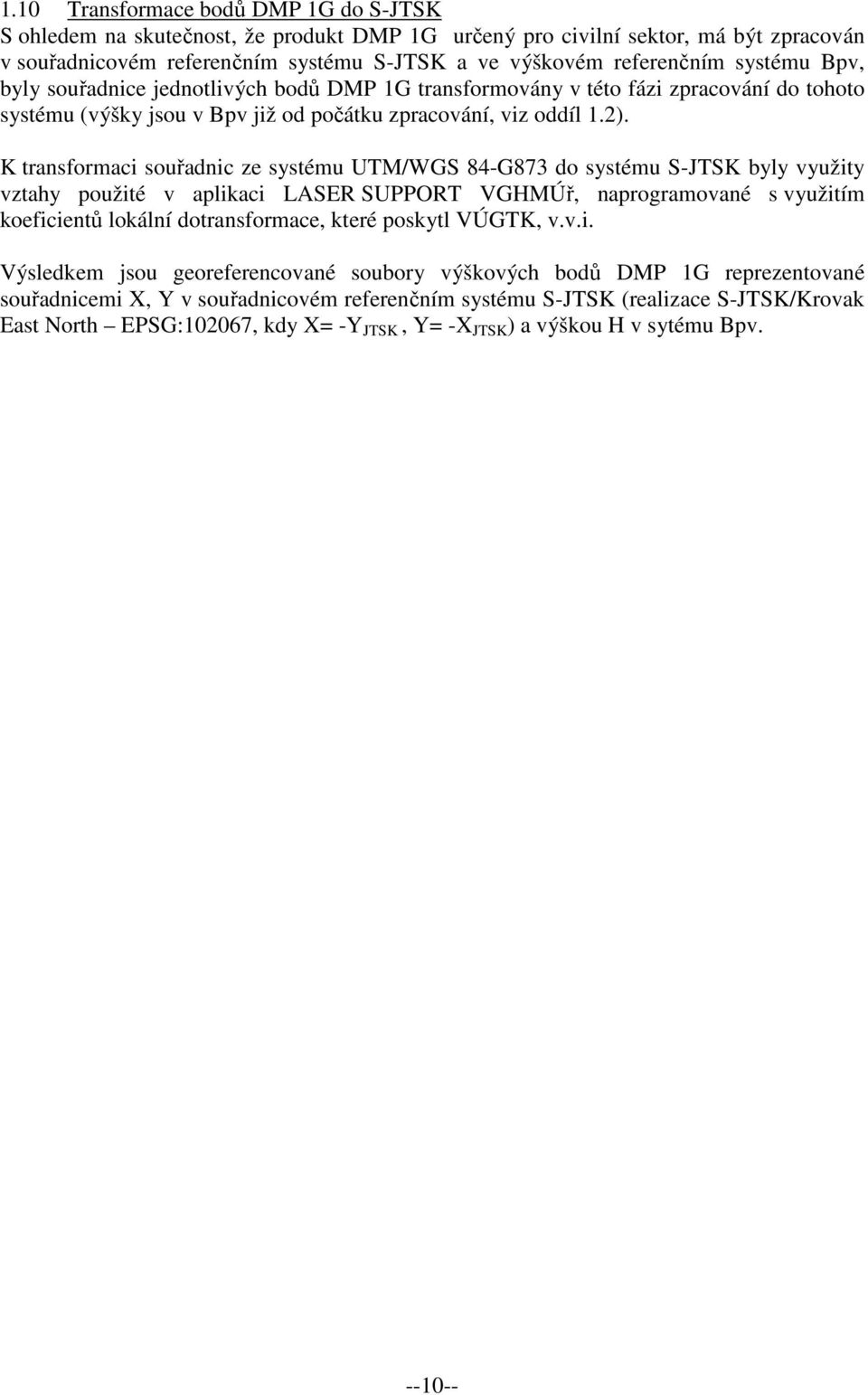 K transformaci souřadnic ze systému UTM/WGS 84-G873 do systému S-JTSK byly využity vztahy použité v aplikaci LASER SUPPORT VGHMÚř, naprogramované s využitím koeficientů lokální dotransformace, které
