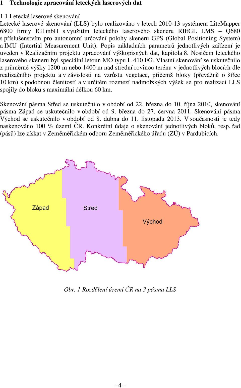 příslušenstvím pro autonomní určování polohy skeneru GPS (Global Positioning System) a IMU (Intertial Measurement Unit).