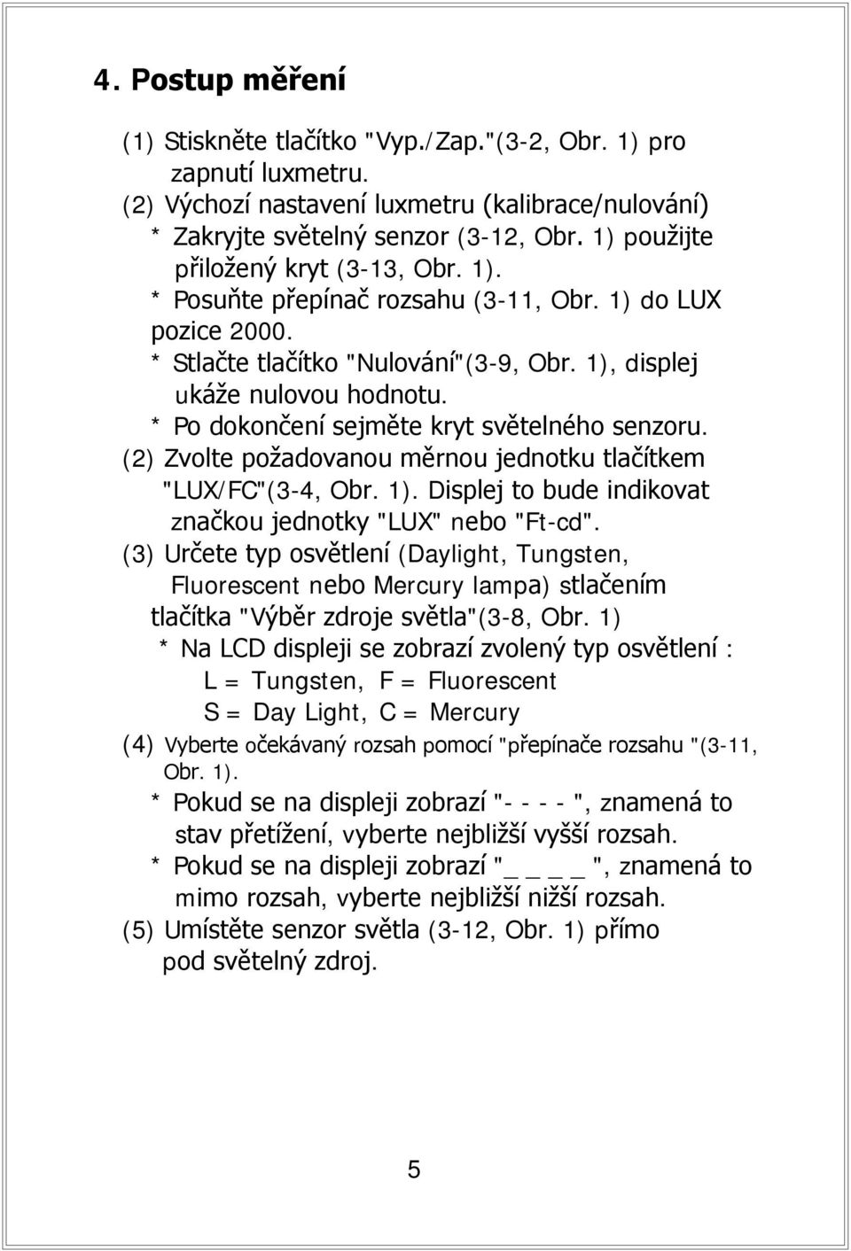 * Po dokončení sejměte kryt světelného senzoru. (2) Zvolte požadovanou měrnou jednotku tlačítkem "LUX/FC"(3-4, Obr. 1). Displej to bude indikovat značkou jednotky "LUX" nebo "Ft-cd".