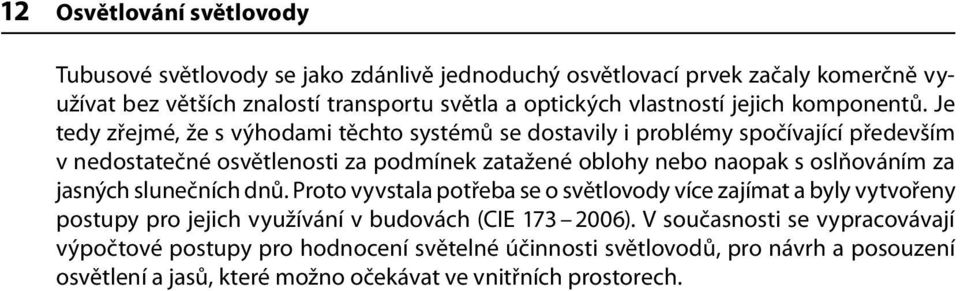 Je tedy zřejmé, že s výhodami těchto systémů se dostavily i problémy spočívající především v nedostatečné osvětlenosti za podmínek zatažené oblohy nebo naopak s oslňováním za