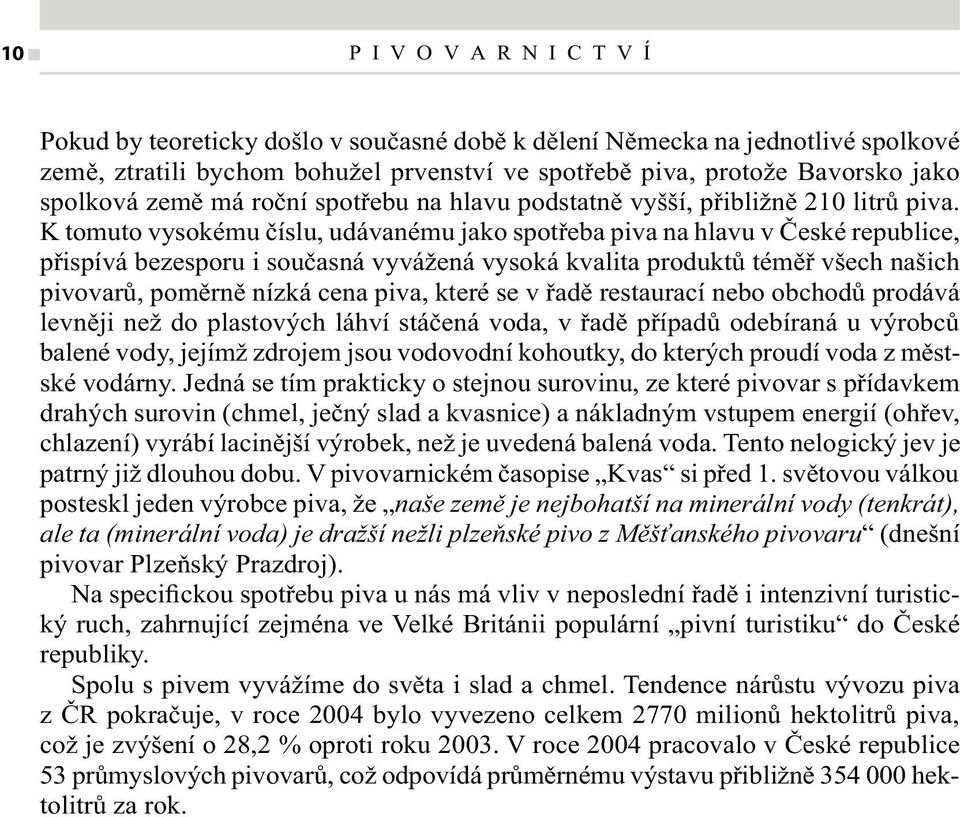 K tomuto vysokému číslu, udávanému jako spotřeba piva na hlavu v České republice, přispívá bezesporu i současná vyvážená vysoká kvalita produktů téměř všech našich pivovarů, poměrně nízká cena piva,