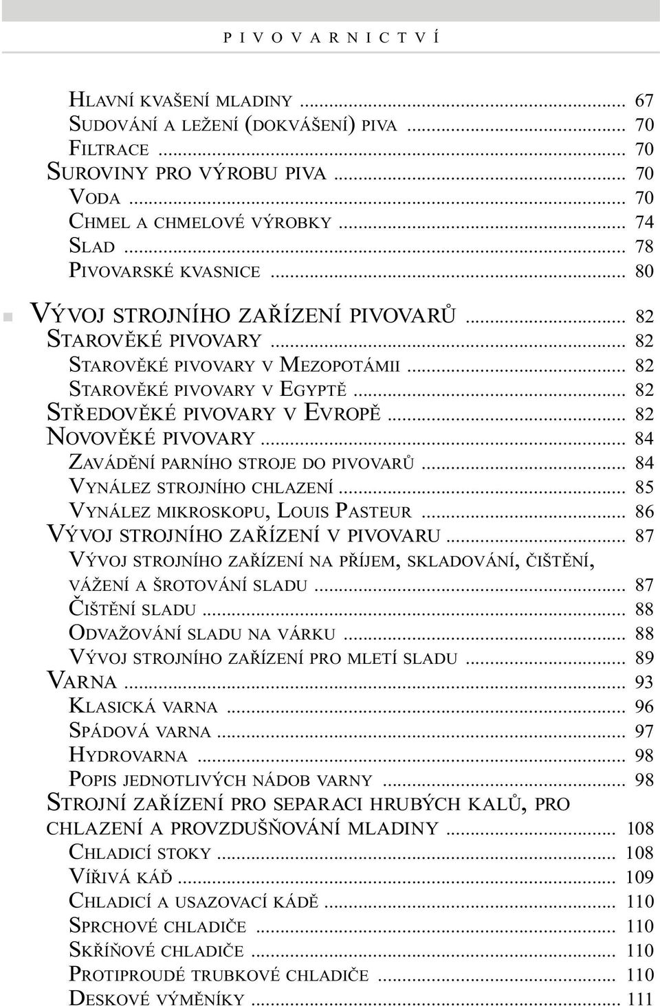 .. 82 NOVOVĚKÉ PIVOVARY... 84 ZAVÁDĚNÍ PARNÍHO STROJE DO PIVOVARŮ... 84 VYNÁLEZ STROJNÍHO CHLAZENÍ... 85 VYNÁLEZ MIKROSKOPU, LOUIS PASTEUR... 86 VÝVOJ STROJNÍHO ZAŘÍZENÍ V PIVOVARU.