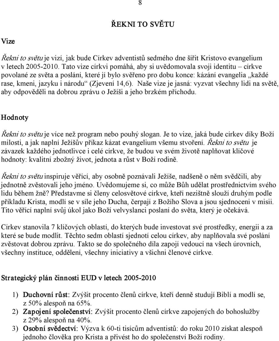 Naše vize je jasná: vyzvat všechny lidi na světě, aby odpověděli na dobrou zprávu o Ježíši a jeho brzkém příchodu. Hodnoty Řekni to světu je více než program nebo pouhý slogan.