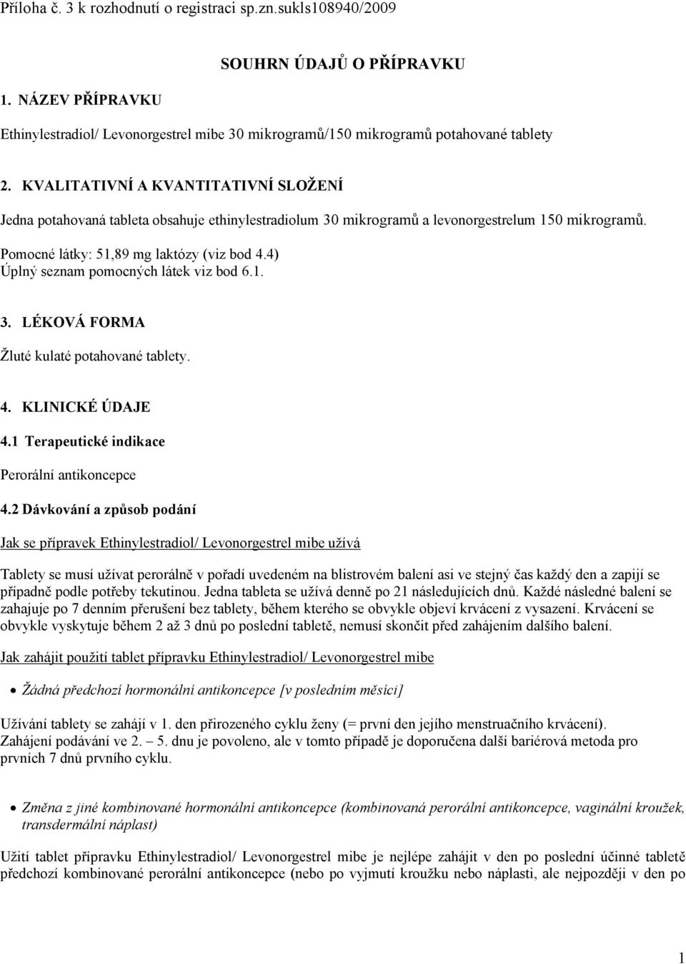 4) Úplný seznam pomocných látek viz bod 6.1. 3. LÉKOVÁ FORMA Žluté kulaté potahované tablety. 4. KLINICKÉ ÚDAJE 4.1 Terapeutické indikace Perorální antikoncepce 4.