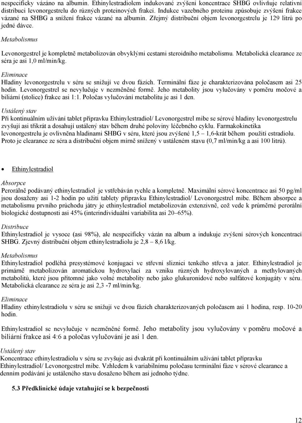 Metabolismus Levonorgestrel je kompletně metabolizován obvyklými cestami steroidního metabolismu. Metabolická clearance ze séra je asi 1,0 ml/min/kg.