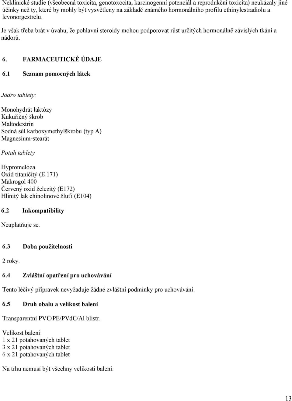 1 Seznam pomocných látek Jádro tablety: Monohydrát laktózy Kukuřičný škrob Maltodextrin Sodná sůl karboxymethylškrobu (typ A) Magnesium-stearát Potah tablety Hypromelóza Oxid titaničitý (E 171)