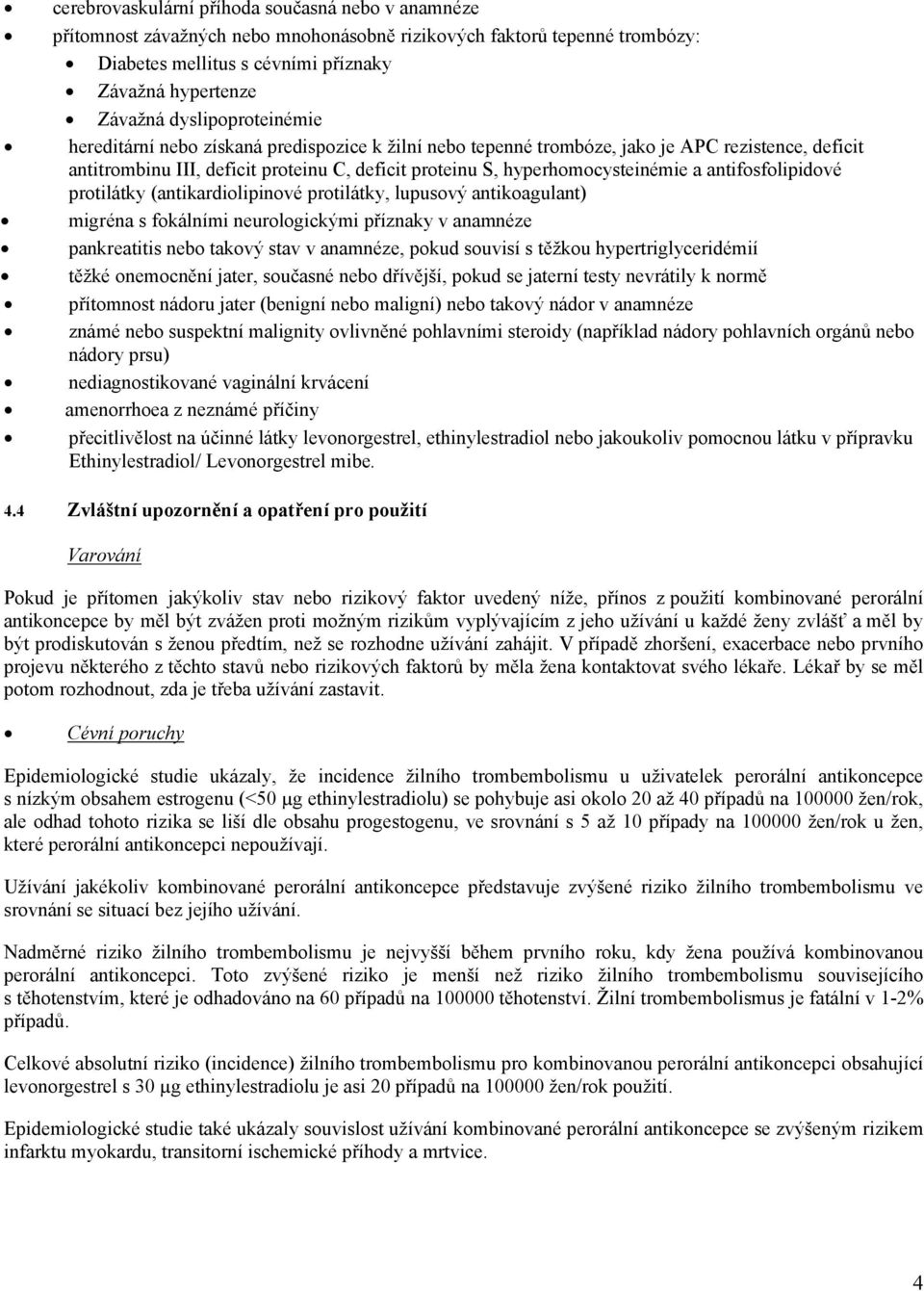 a antifosfolipidové protilátky (antikardiolipinové protilátky, lupusový antikoagulant) migréna s fokálními neurologickými příznaky v anamnéze pankreatitis nebo takový stav v anamnéze, pokud souvisí s