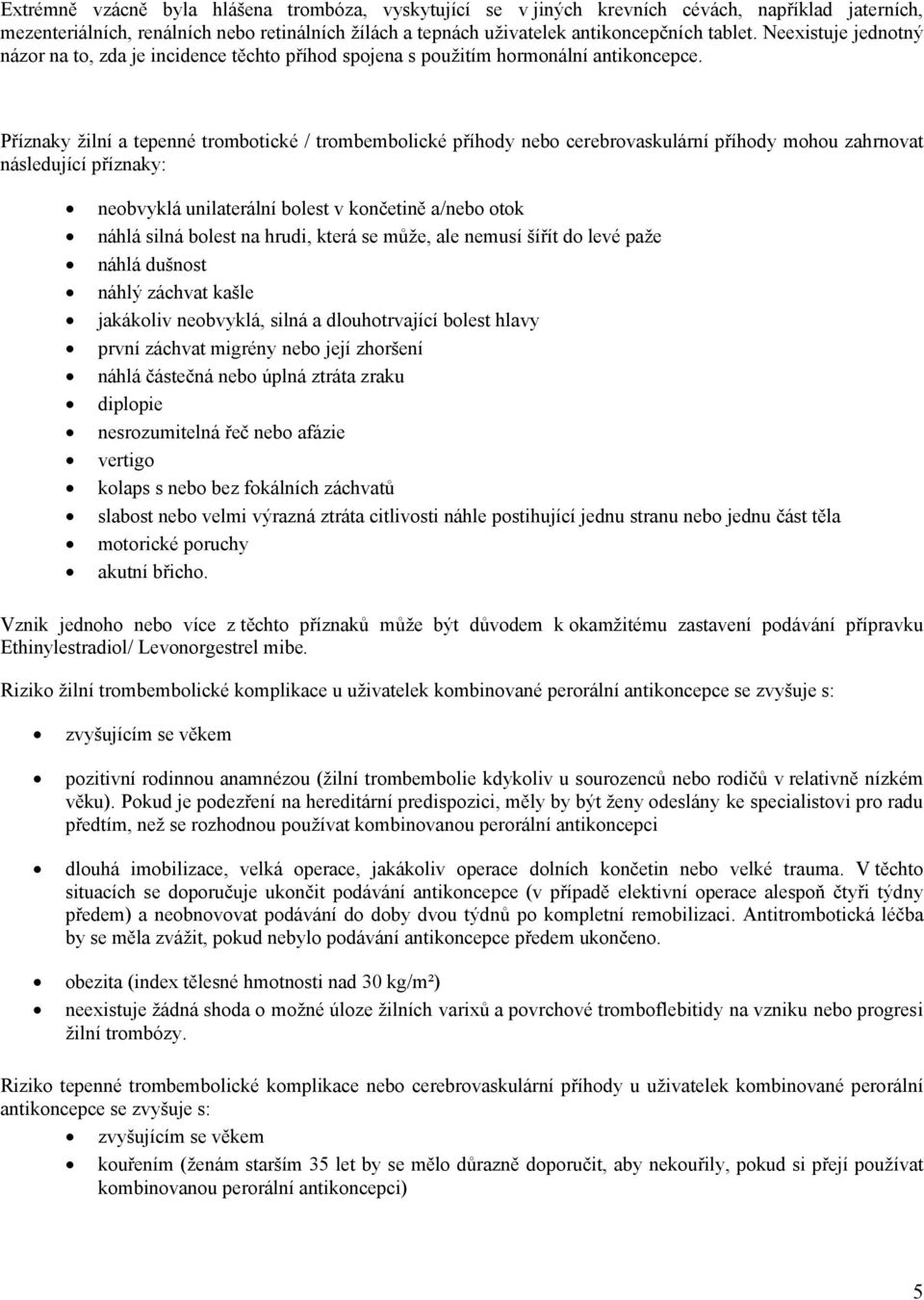 Příznaky žilní a tepenné trombotické / trombembolické příhody nebo cerebrovaskulární příhody mohou zahrnovat následující příznaky: neobvyklá unilaterální bolest v končetině a/nebo otok náhlá silná