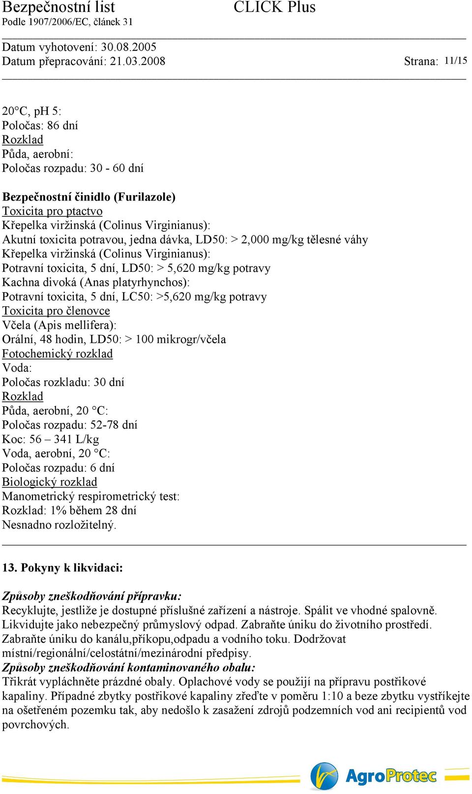 toxicita, 5 dní, LC50: >5,620 mg/kg potravy Toxicita pro členovce Včela (Apis mellifera): Orální, 48 hodin, LD50: > 100 mikrogr/včela Fotochemický rozklad Voda: Poločas rozkladu: 30 dní Rozklad Půda,