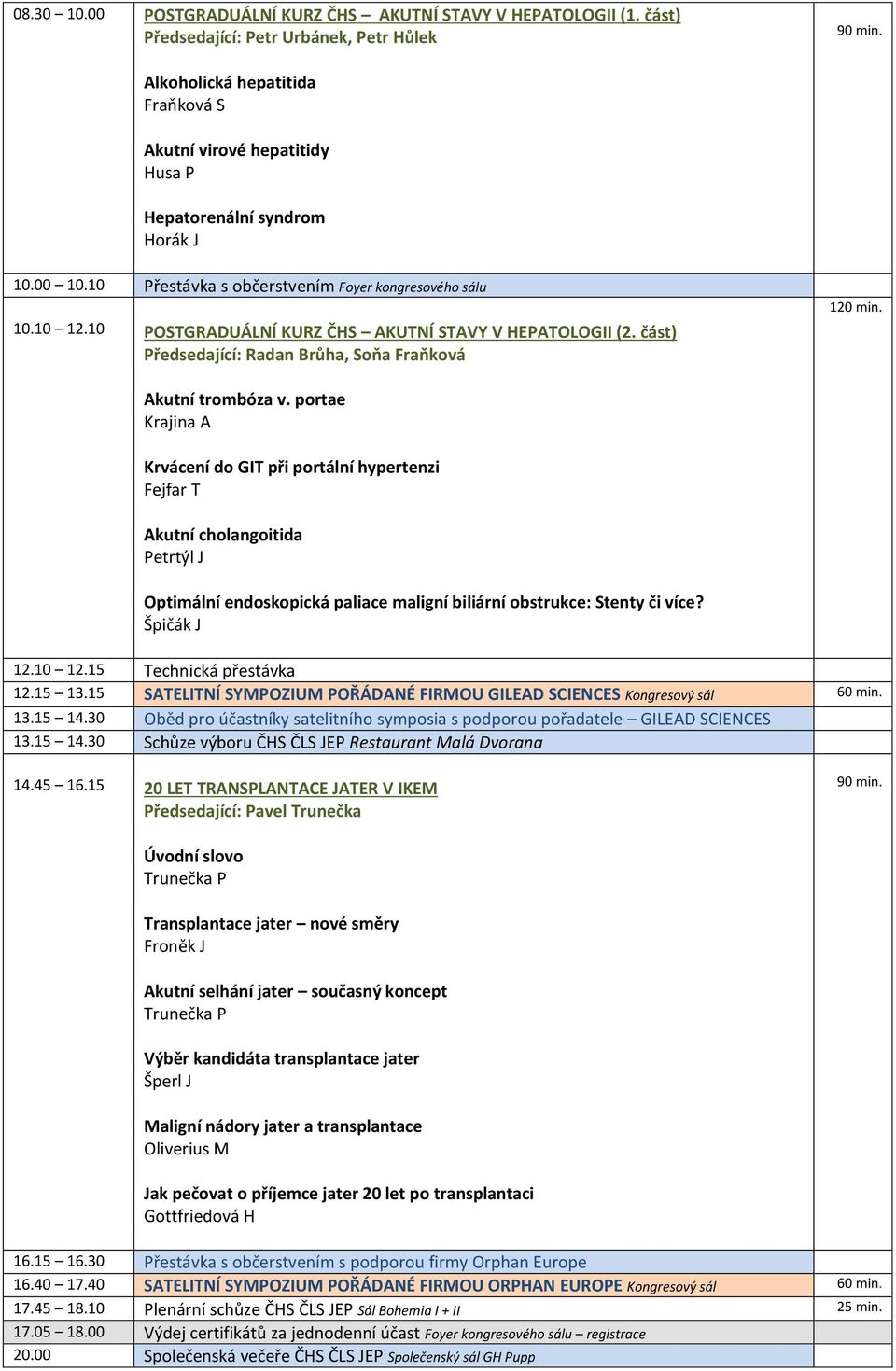 10 Přestávka s občerstvením Foyer kongresového sálu 10.10 12.10 POSTGRADUÁLNÍ KURZ ČHS AKUTNÍ STAVY V HEPATOLOGII (2. část) Předsedající: Radan Brůha, Soňa Fraňková 120 min. Akutní trombóza v.