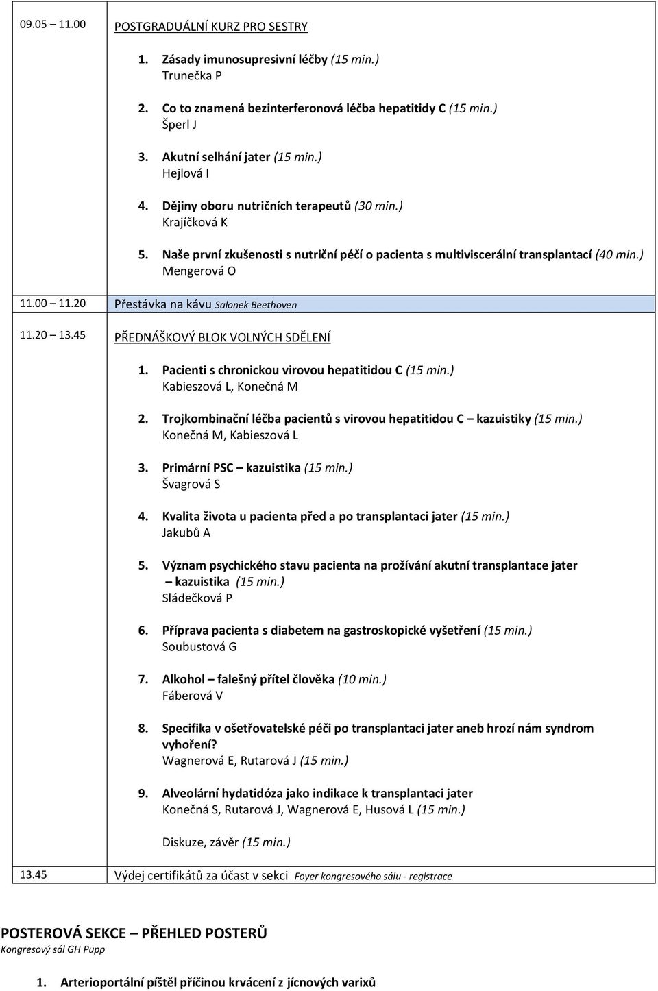 20 Přestávka na kávu Salonek Beethoven 11.20 13.45 PŘEDNÁŠKOVÝ BLOK VOLNÝCH SDĚLENÍ 1. Pacienti s chronickou virovou hepatitidou C (15 min.) Kabieszová L, Konečná M 2.